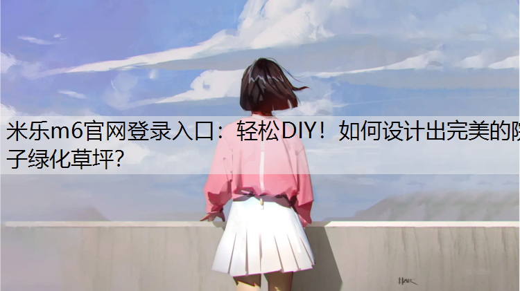 轻松DIY！如何设计出完美的院子绿化草坪？